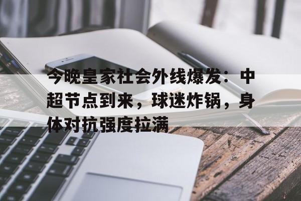 乐鱼体育app-今晚皇家社会外线爆发：中超节点到来，球迷炸锅，身体对抗强度拉满