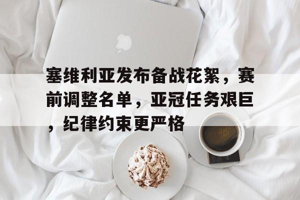 乐鱼体育app-塞维利亚发布备战花絮，赛前调整名单，亚冠任务艰巨，纪律约束更严格